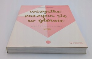 Wszystko zaczyna się w głowie Planuj, działaj, nie marudź! Karolina Cwalina