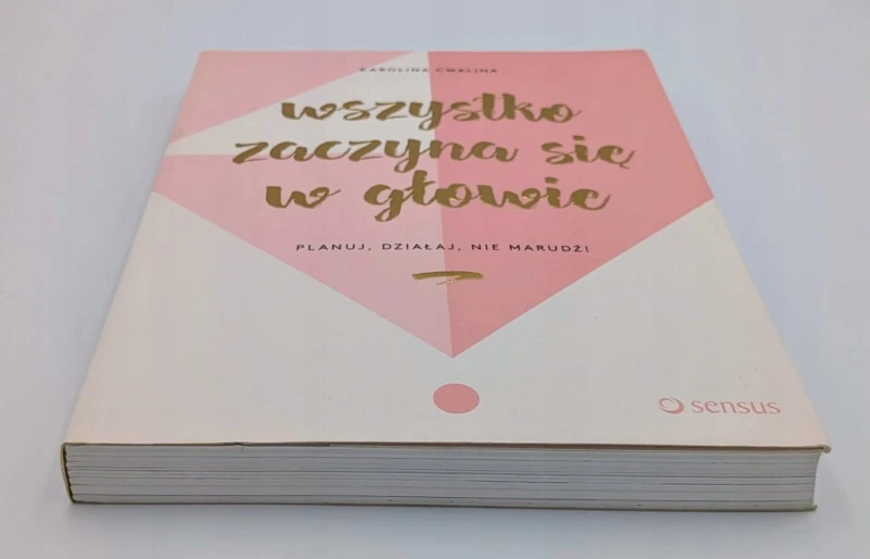 Wszystko zaczyna się w głowie Planuj, działaj, nie marudź! Karolina Cwalina